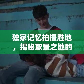 獨(dú)家記憶拍攝勝地，揭秘取景之地的神秘魅力！