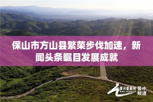保山市方山縣繁榮步伐加速，新聞?lì)^條矚目發(fā)展成就