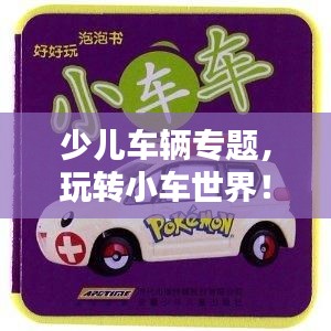 少兒車輛專題，玩轉(zhuǎn)小車世界！