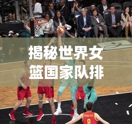 揭秘世界女籃國家隊排名背后的故事與傳奇之旅！