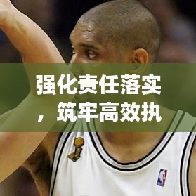 強化責(zé)任落實，筑牢高效執(zhí)行力之基石