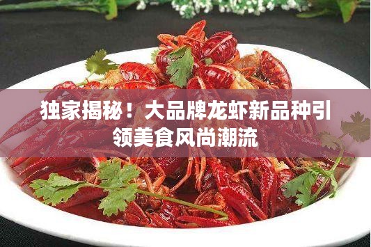獨家揭秘！大品牌龍蝦新品種引領(lǐng)美食風(fēng)尚潮流