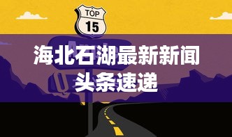 海北石湖最新新聞頭條速遞