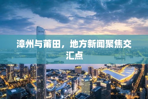 漳州與莆田，地方新聞聚焦交匯點