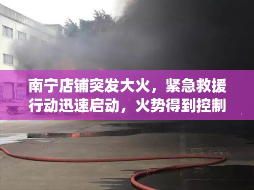 南寧店鋪突發(fā)大火，緊急救援行動(dòng)迅速啟動(dòng)，火勢(shì)得到控制