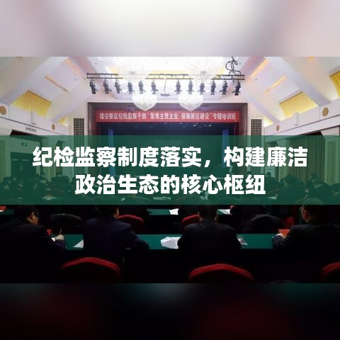 紀(jì)檢監(jiān)察制度落實(shí)，構(gòu)建廉潔政治生態(tài)的核心樞紐