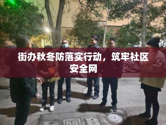 街辦秋冬防落實行動，筑牢社區(qū)安全網(wǎng)