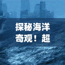 探秘海洋奇觀！超詳細旅游攻略，帶你領略大海的壯麗風采