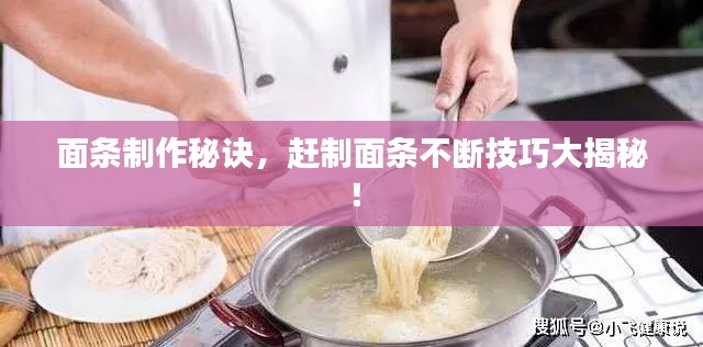 面條制作秘訣，趕制面條不斷技巧大揭秘！