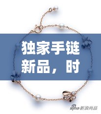 獨(dú)家手鏈新品，時(shí)尚魅力種草必備