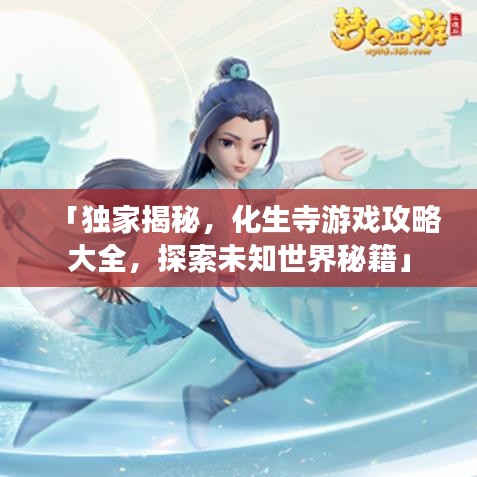 「獨(dú)家揭秘，化生寺游戲攻略大全，探索未知世界秘籍」