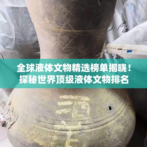 全球液體文物精選榜單揭曉！探秘世界頂級液體文物排名