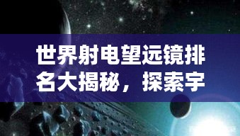 世界射電望遠(yuǎn)鏡排名大揭秘，探索宇宙深處的神秘力量！