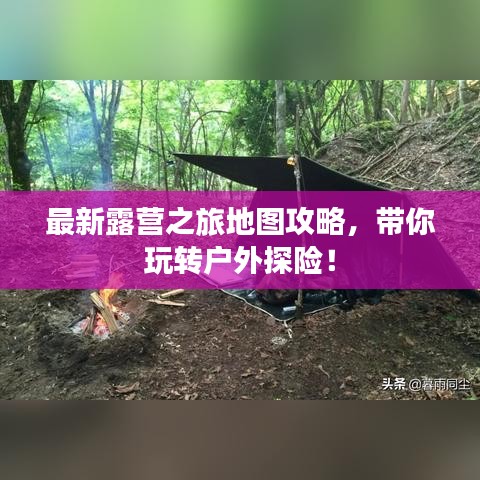 最新露營之旅地圖攻略，帶你玩轉戶外探險！
