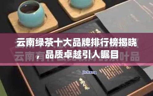云南綠茶十大品牌排行榜揭曉，品質(zhì)卓越引人矚目