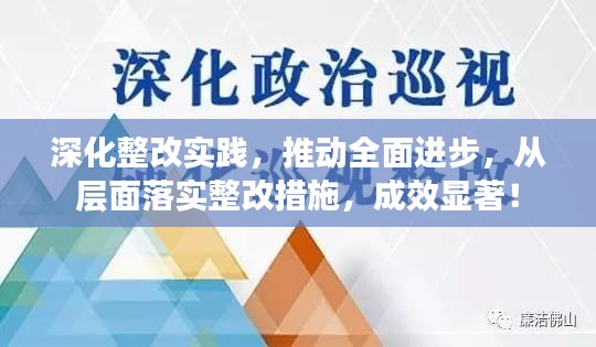 深化整改實踐，推動全面進(jìn)步，從層面落實整改措施，成效顯著！