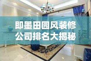 即墨田園風(fēng)裝修公司排名大揭秘！專業(yè)團(tuán)隊打造溫馨家園的首選推薦。