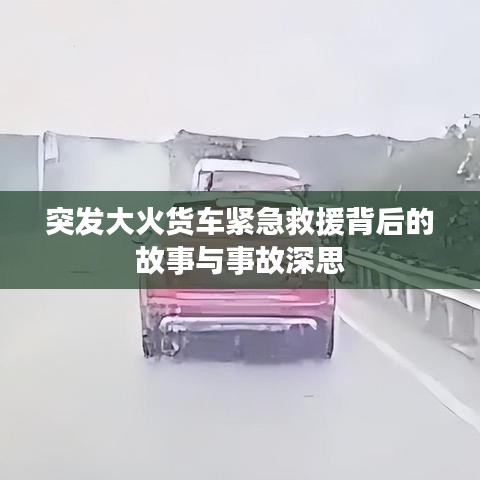 突發(fā)大火貨車緊急救援背后的故事與事故深思