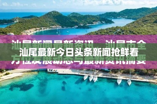 汕尾最新今日頭條新聞?chuàng)岝r看
