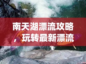 南天湖漂流攻略，玩轉(zhuǎn)最新漂流體驗(yàn)！