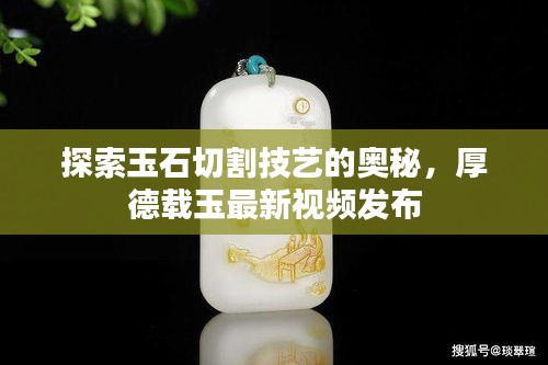 探索玉石切割技藝的奧秘，厚德載玉最新視頻發(fā)布