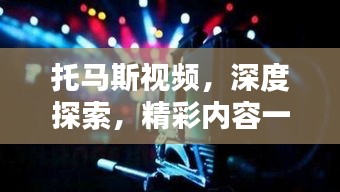 托馬斯視頻，深度探索，精彩內(nèi)容一網(wǎng)打盡！