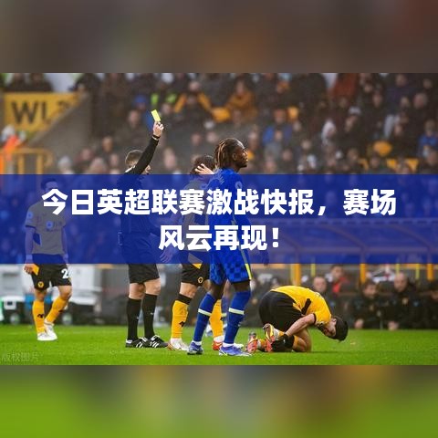 今日英超聯(lián)賽激戰(zhàn)快報(bào)，賽場(chǎng)風(fēng)云再現(xiàn)！