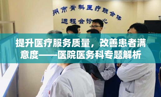 提升醫(yī)療服務質(zhì)量，改善患者滿意度——醫(yī)院醫(yī)務科專題解析