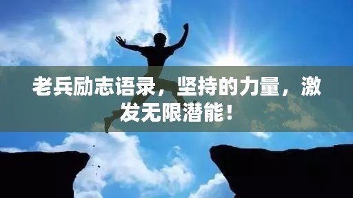 老兵勵(lì)志語(yǔ)錄，堅(jiān)持的力量，激發(fā)無限潛能！