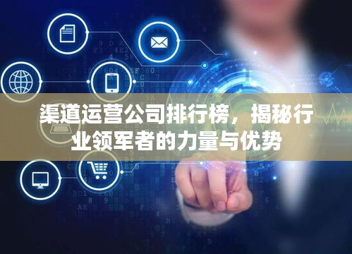 渠道運營公司排行榜，揭秘行業(yè)領軍者的力量與優(yōu)勢