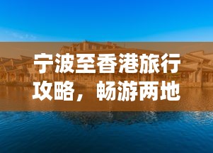 寧波至香港旅行攻略，暢游兩地精彩，體驗(yàn)別樣風(fēng)情