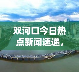 雙河口今日熱點新聞速遞，最新消息一覽無余！