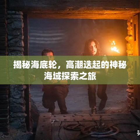 揭秘海底輪，高潮迭起的神秘海域探索之旅
