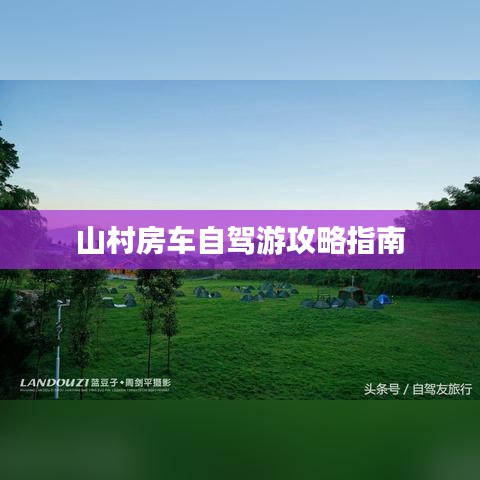 山村房車自駕游攻略指南