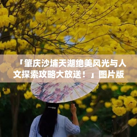 「肇慶沙埔天湖絕美風(fēng)光與人文探索攻略大放送！」圖片版旅游攻略帶你暢游自然與人文景觀
