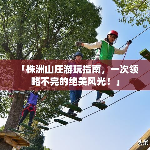 「株洲山莊游玩指南，一次領略不完的絕美風光！」