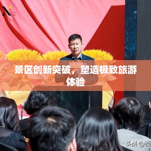 景區(qū)創(chuàng)新突破，塑造極致旅游體驗