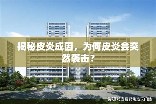 揭秘皮炎成因，為何皮炎會(huì)突然襲擊？