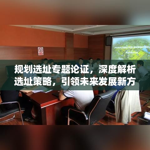 規(guī)劃選址專(zhuān)題論證，深度解析選址策略，引領(lǐng)未來(lái)發(fā)展新方向
