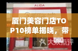 廈門美容門店TOP10榜單揭曉，帶你領(lǐng)略美麗殿堂的魅力風(fēng)采！