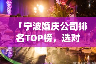 「寧波婚慶公司排名TOP榜，選對浪漫無憂！」
