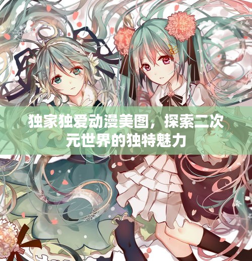獨(dú)家獨(dú)愛動漫美圖，探索二次元世界的獨(dú)特魅力