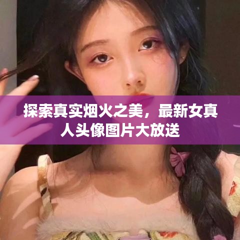探索真實煙火之美，最新女真人頭像圖片大放送
