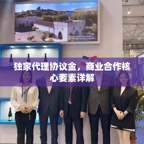 獨家代理協(xié)議金，商業(yè)合作核心要素詳解