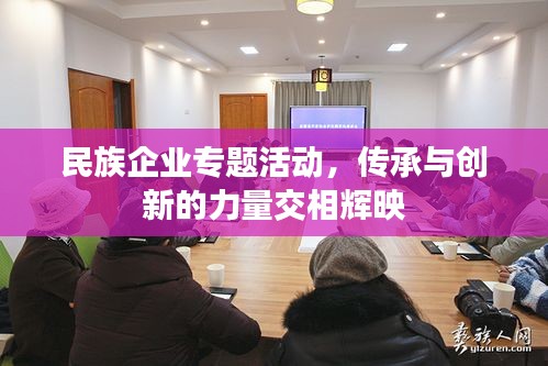 民族企業(yè)專題活動，傳承與創(chuàng)新的力量交相輝映