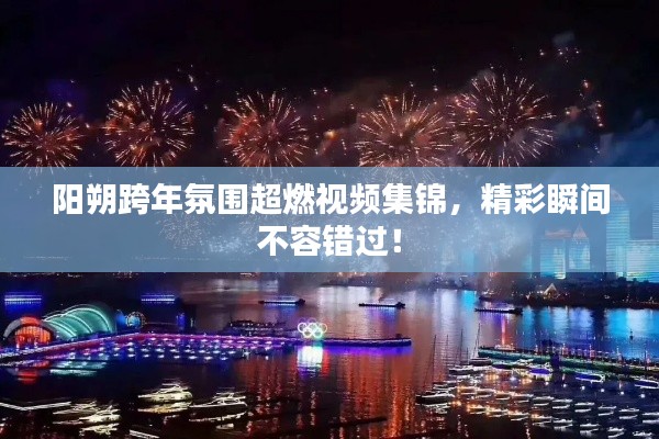 陽(yáng)朔跨年氛圍超燃視頻集錦，精彩瞬間不容錯(cuò)過(guò)！