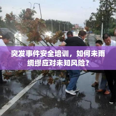 突發(fā)事件安全培訓(xùn)，如何未雨綢繆應(yīng)對(duì)未知風(fēng)險(xiǎn)？