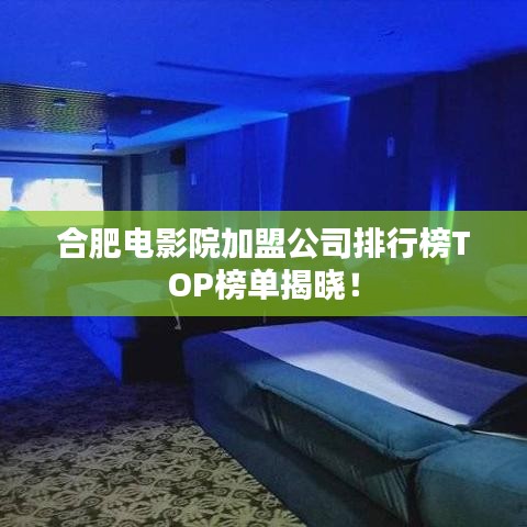 合肥電影院加盟公司排行榜TOP榜單揭曉！